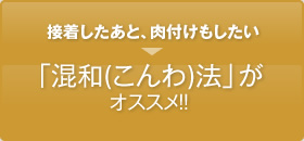 接着したあと、肉付けもしたい・・・それなら「混和(こんわ)法」がオススメ！！ 